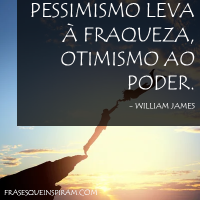 Pessimismo leva à fraqueza, otimismo ao poder. - William James
